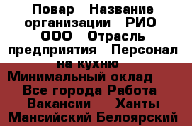 Повар › Название организации ­ РИО, ООО › Отрасль предприятия ­ Персонал на кухню › Минимальный оклад ­ 1 - Все города Работа » Вакансии   . Ханты-Мансийский,Белоярский г.